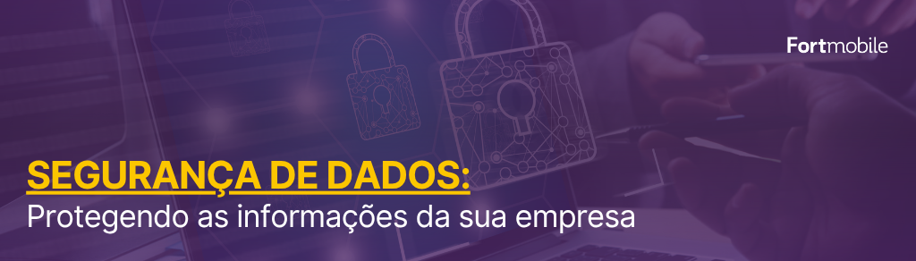 Segurança de dados: protegendo as informações da sua empresa